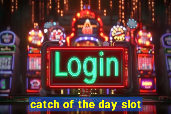 catch of the day slot