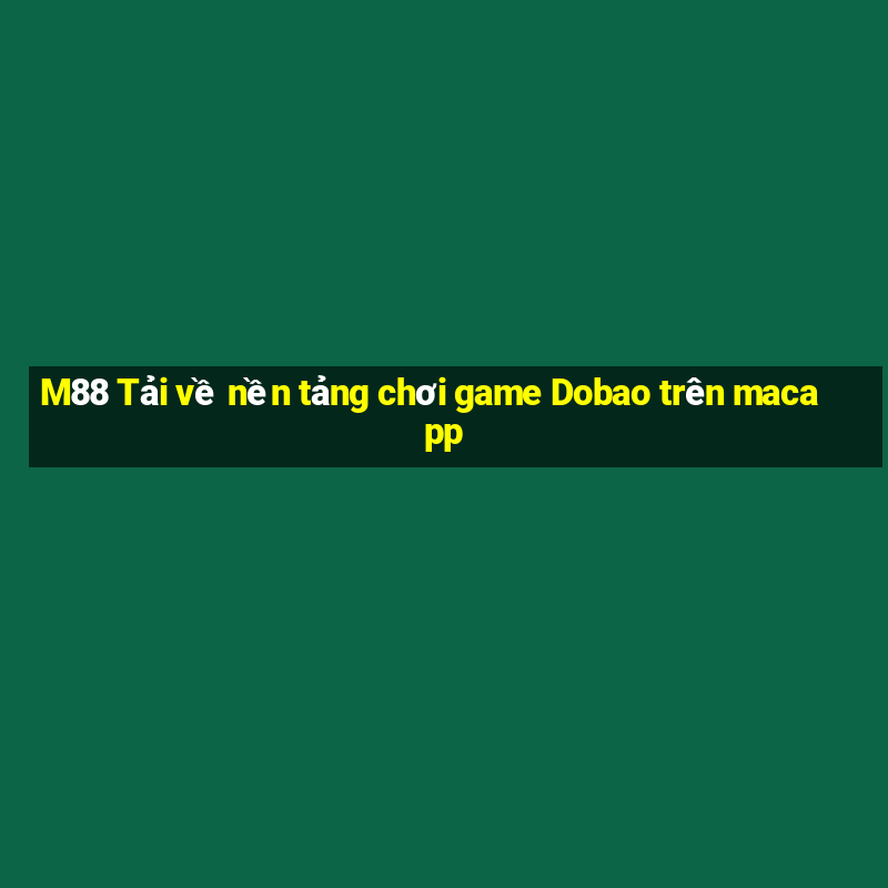 M88 Tải về nền tảng chơi game Dobao trên macapp