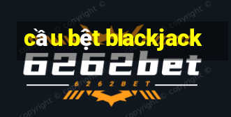 cầu bệt blackjack