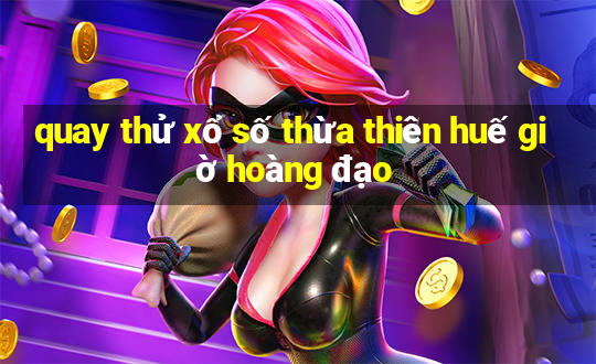 quay thử xổ số thừa thiên huế giờ hoàng đạo