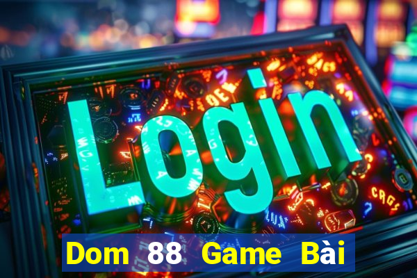 Dom 88 Game Bài Đổi Thưởng Uy Tín 2021