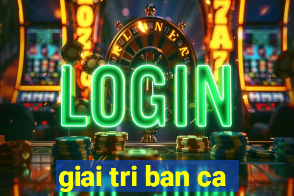 giai tri ban ca