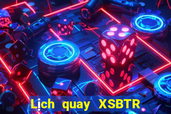 Lịch quay XSBTR Thứ 5