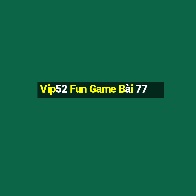 Vip52 Fun Game Bài 77