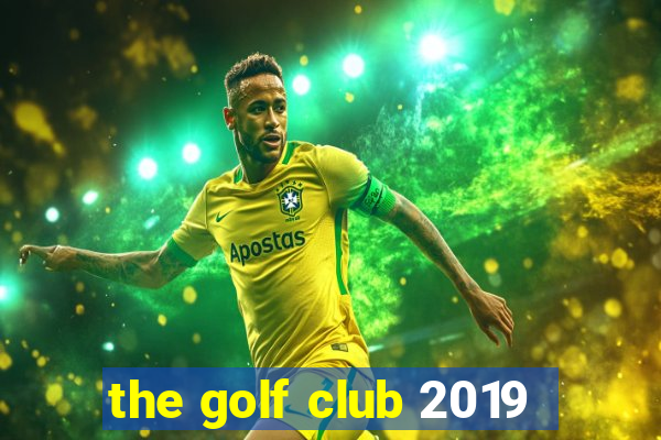 the golf club 2019