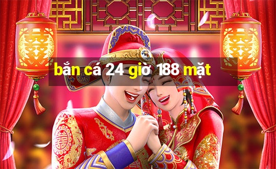 bắn cá 24 giờ 188 mặt