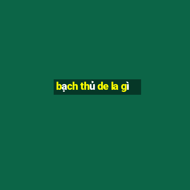 bạch thủ de la gì