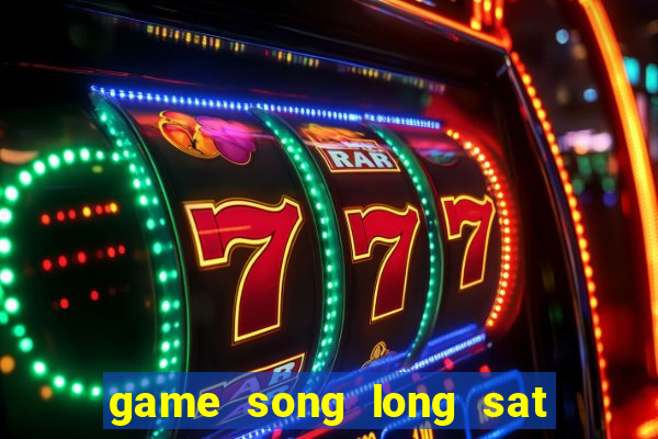 game song long sat thu di bai