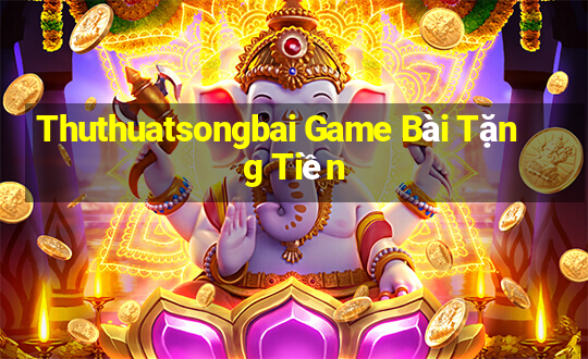 Thuthuatsongbai Game Bài Tặng Tiền