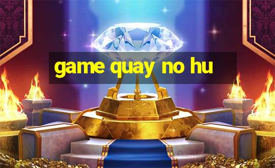 game quay no hu