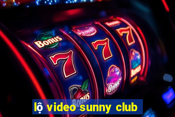 lộ video sunny club