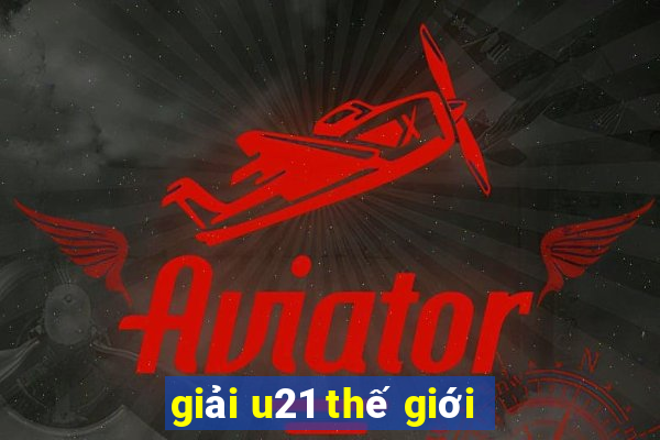 giải u21 thế giới