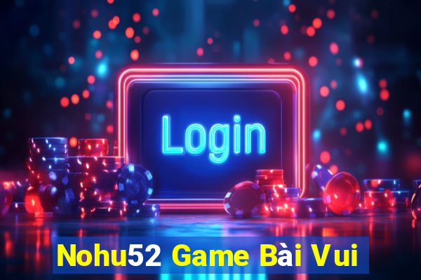 Nohu52 Game Bài Vui