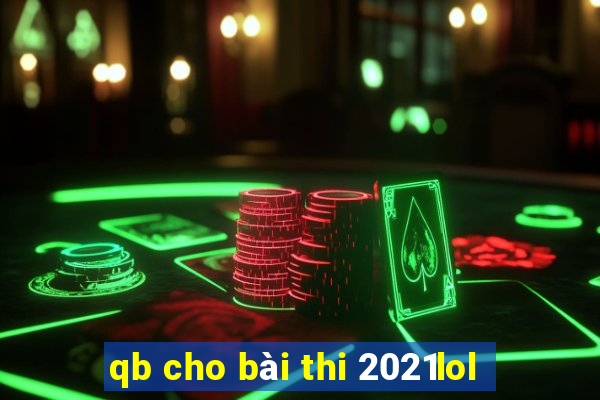 qb cho bài thi 2021lol