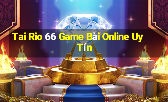 Tai Rio 66 Game Bài Online Uy Tín