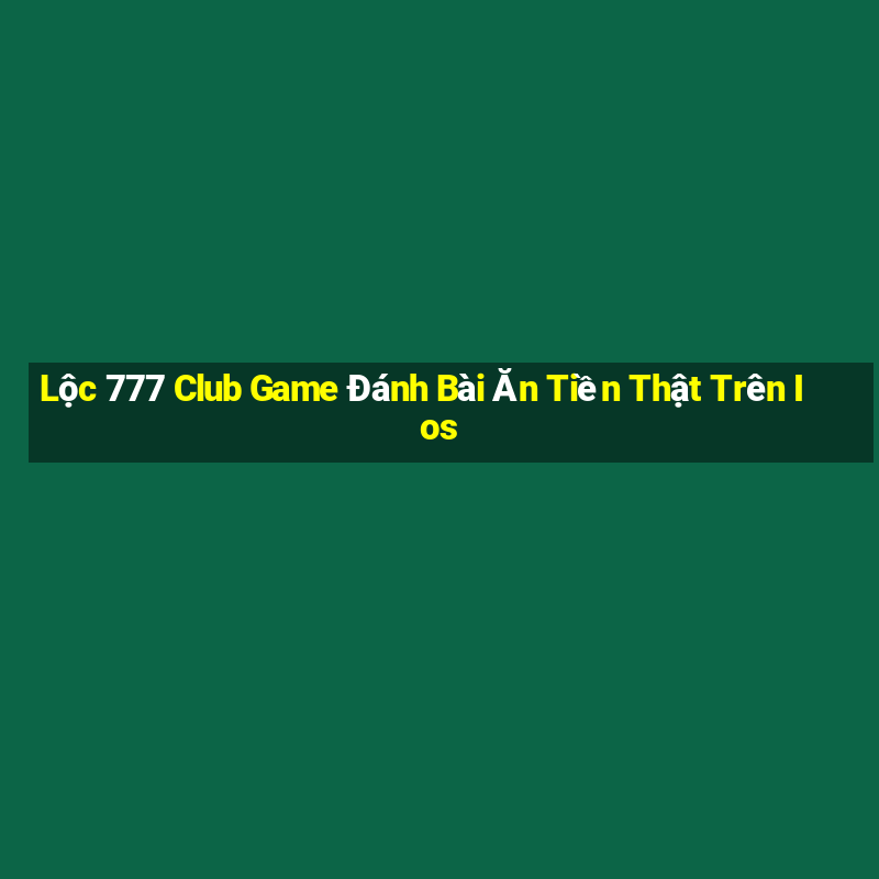 Lộc 777 Club Game Đánh Bài Ăn Tiền Thật Trên Ios