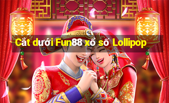 Cắt dưới Fun88 xổ số Lollipop