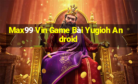 Max99 Vin Game Bài Yugioh Android