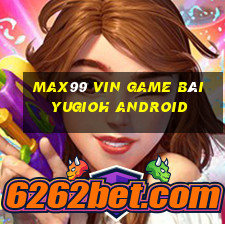 Max99 Vin Game Bài Yugioh Android