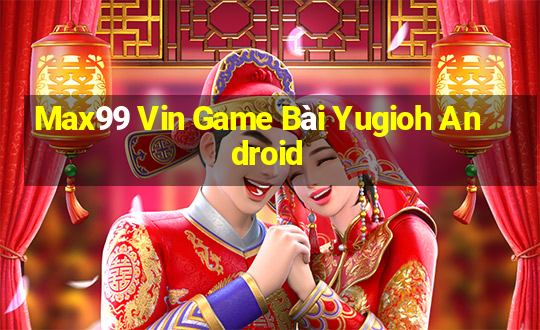 Max99 Vin Game Bài Yugioh Android