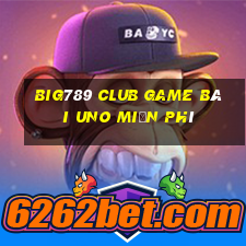 Big789 Club Game Bài Uno Miễn Phí