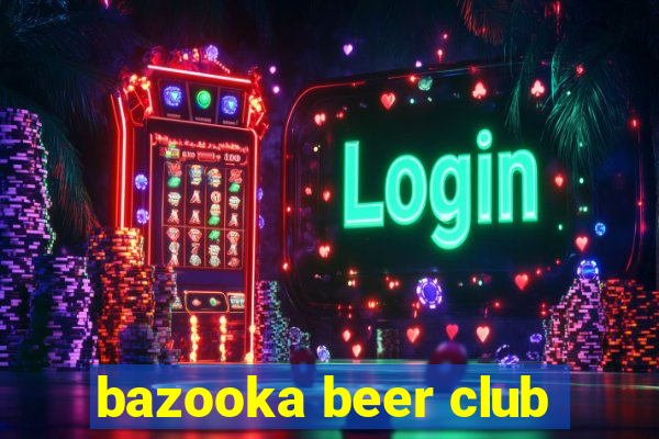 bazooka beer club