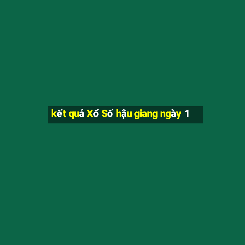 kết quả Xổ Số hậu giang ngày 1