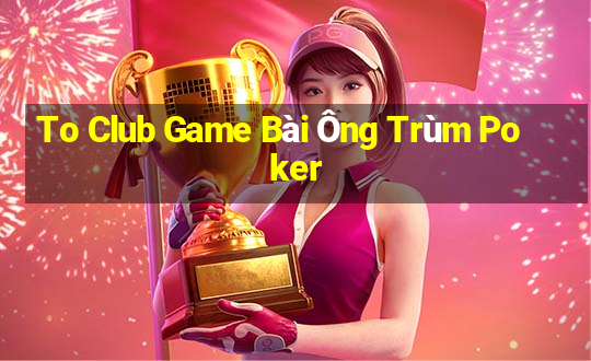 To Club Game Bài Ông Trùm Poker