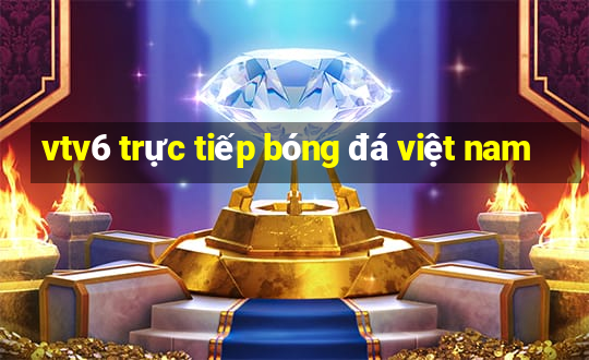 vtv6 trực tiếp bóng đá việt nam