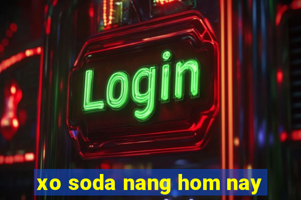 xo soda nang hom nay