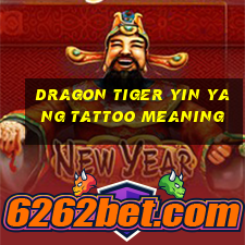 dragon tiger yin yang tattoo meaning