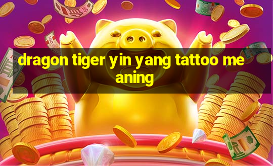 dragon tiger yin yang tattoo meaning