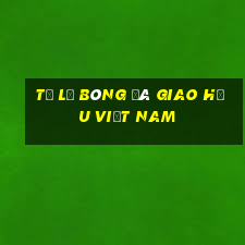 tỷ lệ bóng đá giao hữu việt nam