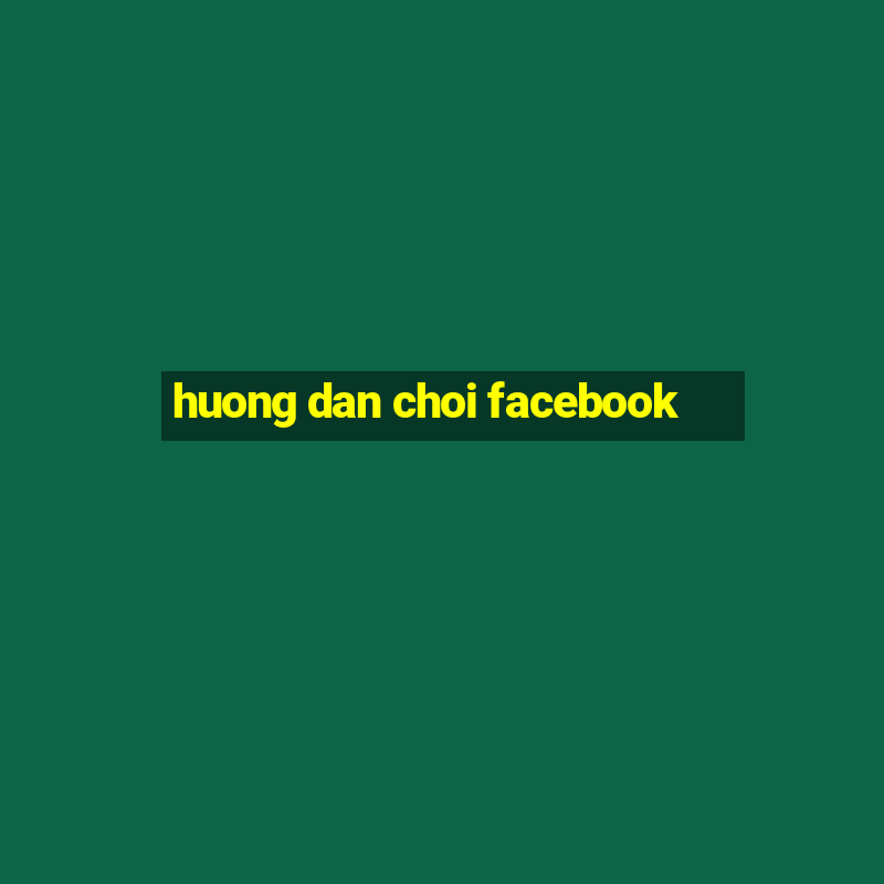 huong dan choi facebook