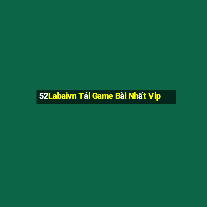 52Labaivn Tải Game Bài Nhất Vip