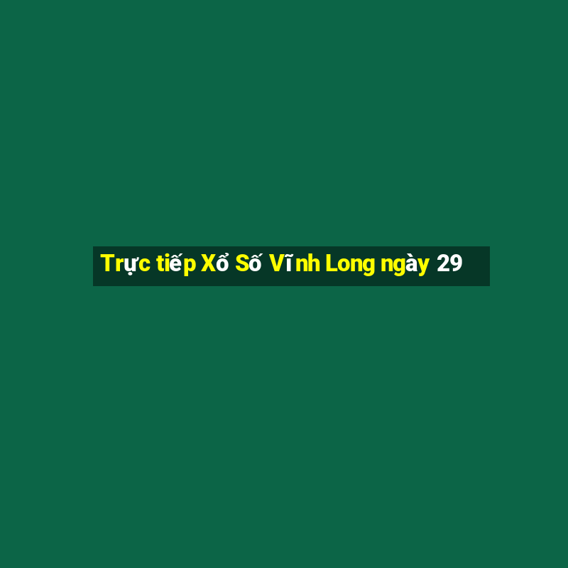 Trực tiếp Xổ Số Vĩnh Long ngày 29