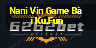 Nani Vin Game Bài Ku.Fun