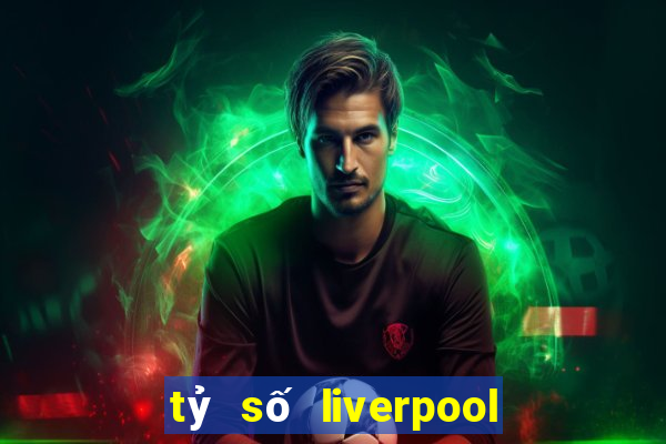 tỷ số liverpool hôm qua