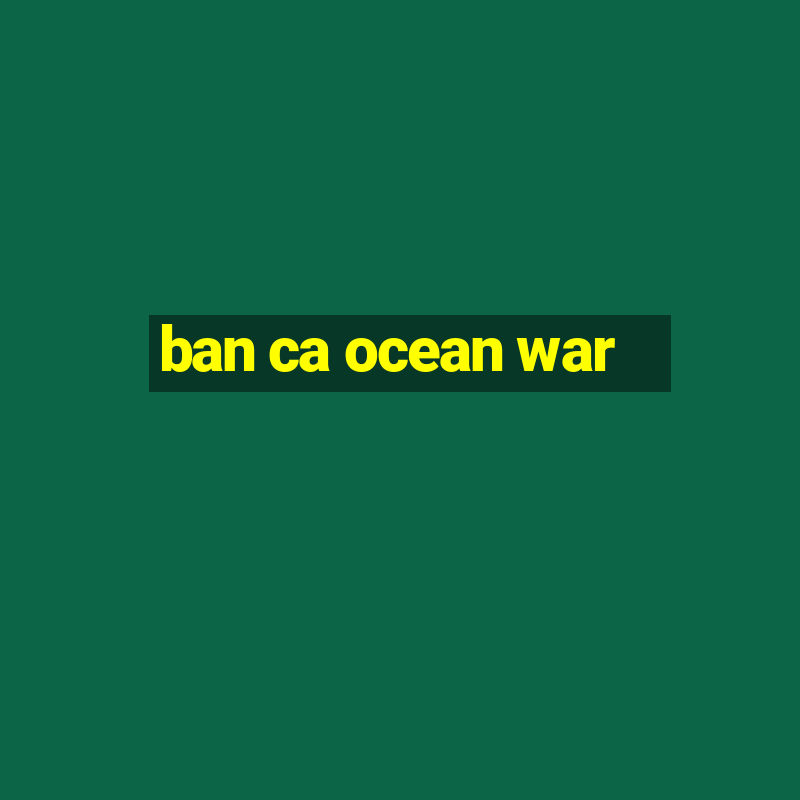 ban ca ocean war