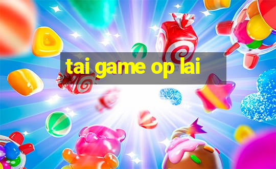 tai game op lai