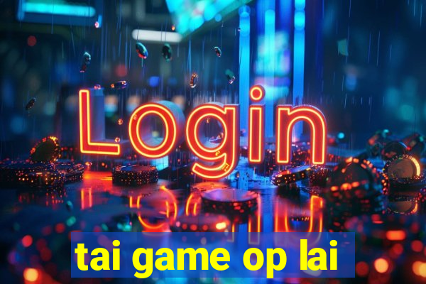 tai game op lai