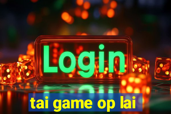 tai game op lai