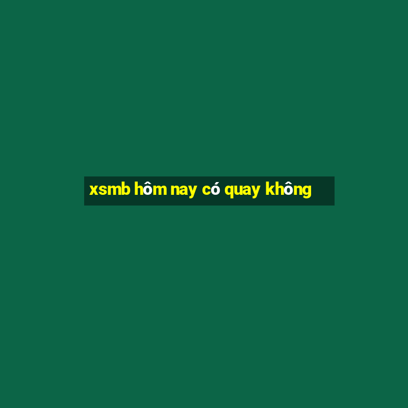 xsmb hôm nay có quay không