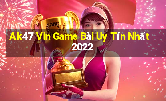 Ak47 Vin Game Bài Uy Tín Nhất 2022