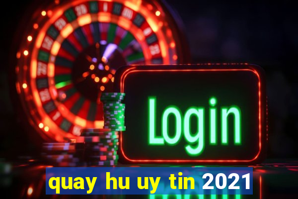 quay hu uy tin 2021