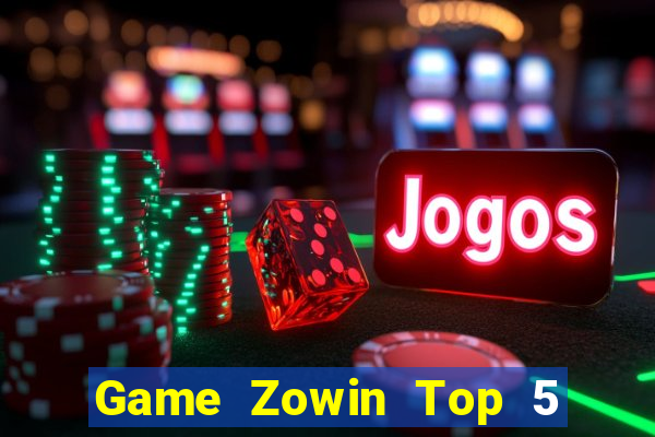 Game Zowin Top 5 Game Bài Đổi Thưởng