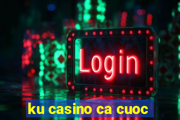 ku casino ca cuoc