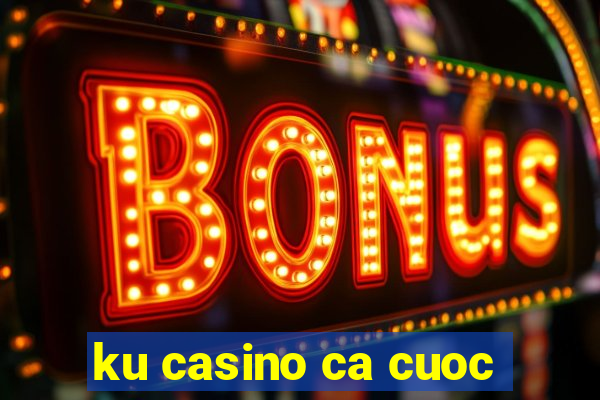 ku casino ca cuoc