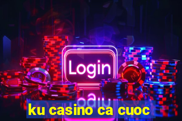 ku casino ca cuoc