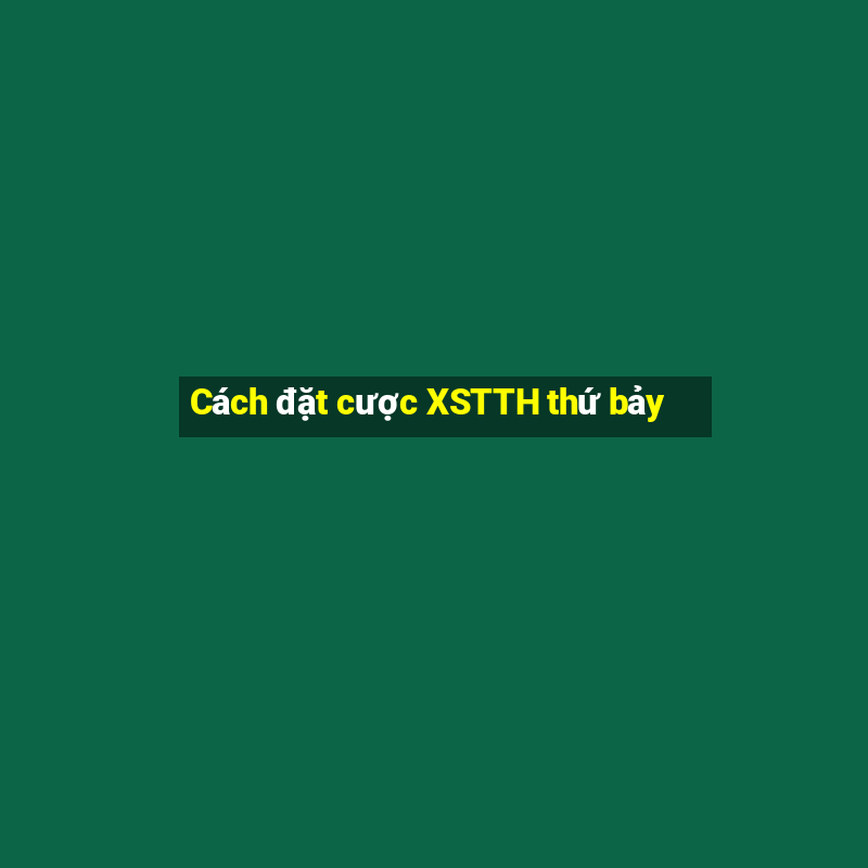 Cách đặt cược XSTTH thứ bảy